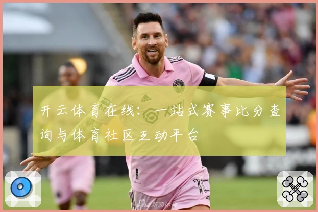开云体育在线：一站式赛事比分查询与体育社区互动平台