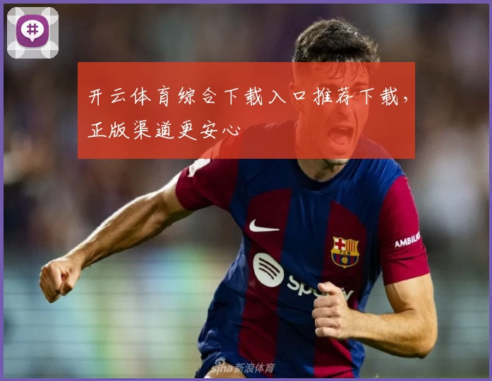 开云体育综合下载入口推荐下载，正版渠道更安心