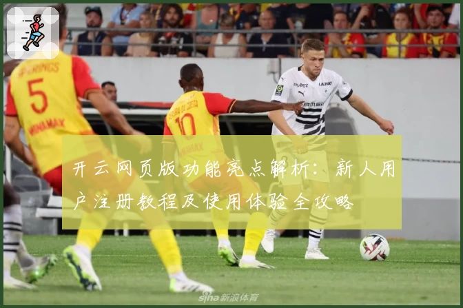 开云网页版功能亮点解析：新人用户注册教程及使用体验全攻略