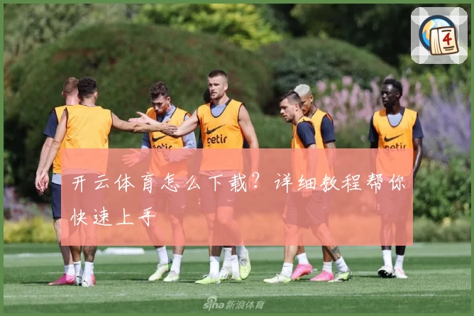 开云体育怎么下载？详细教程帮你快速上手