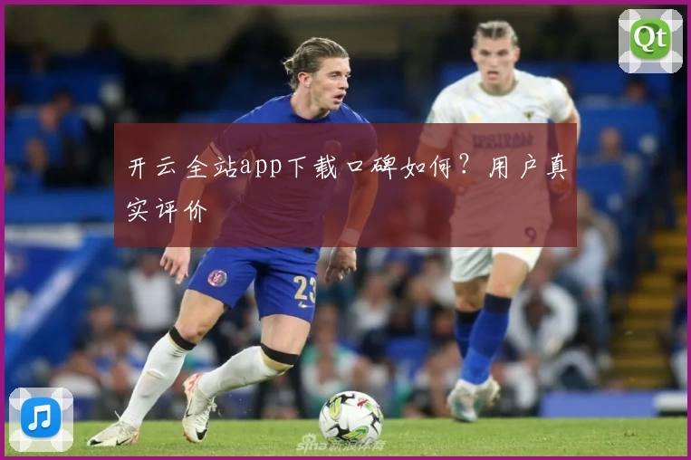 开云全站app下载口碑如何？用户真实评价