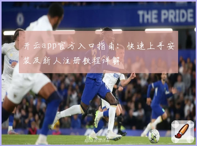 开云app官方入口指南：快速上手安装及新人注册教程详解