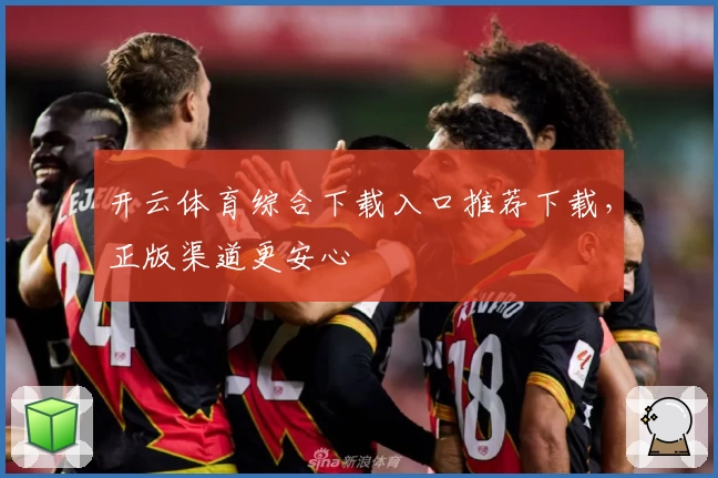 开云体育综合下载入口推荐下载，正版渠道更安心