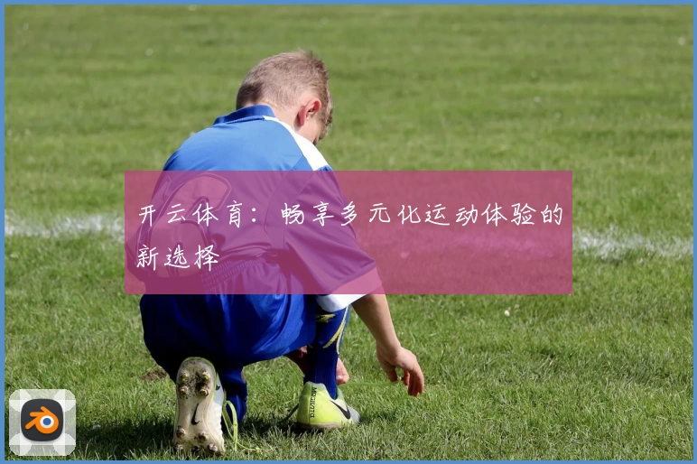 开云体育：畅享多元化运动体验的新选择