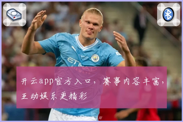 开云app官方入口，赛事内容丰富，互动娱乐更精彩