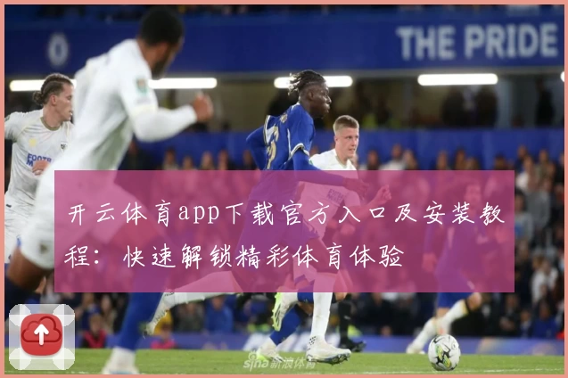 开云体育app下载官方入口及安装教程：快速解锁精彩体育体验