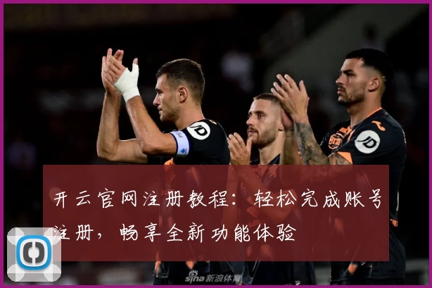 开云官网注册教程:轻松完成账号注册,畅享全新功能体验