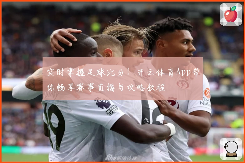 实时掌握足球比分！开云体育App带你畅享赛事直播与攻略教程