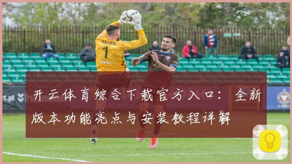 开云体育综合下载官方入口:全新版本功能亮点与安装教程详解