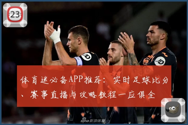 体育迷必备APP推荐:实时足球比分、赛事直播与攻略教程一应俱全