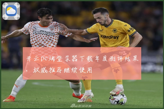 开云pc端登录器下载年度测评结果，权威推荐继续使用