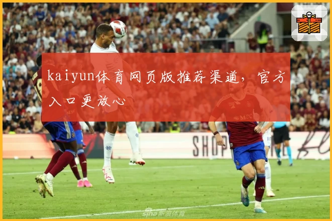 kaiyun体育网页版推荐渠道，官方入口更放心