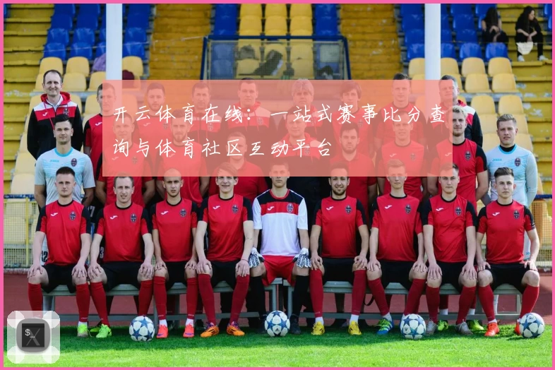 开云体育在线：一站式赛事比分查询与体育社区互动平台