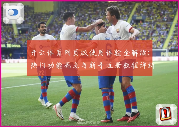 开云体育网页版使用体验全解读：热门功能亮点与新手注册教程详析