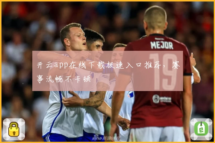 开云app在线下载极速入口推荐，赛事流畅不卡顿
