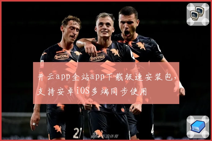 开云app全站app下载极速安装包，支持安卓iOS多端同步使用