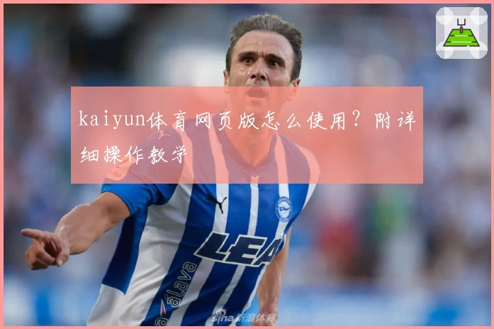 kaiyun体育网页版怎么使用？附详细操作教学