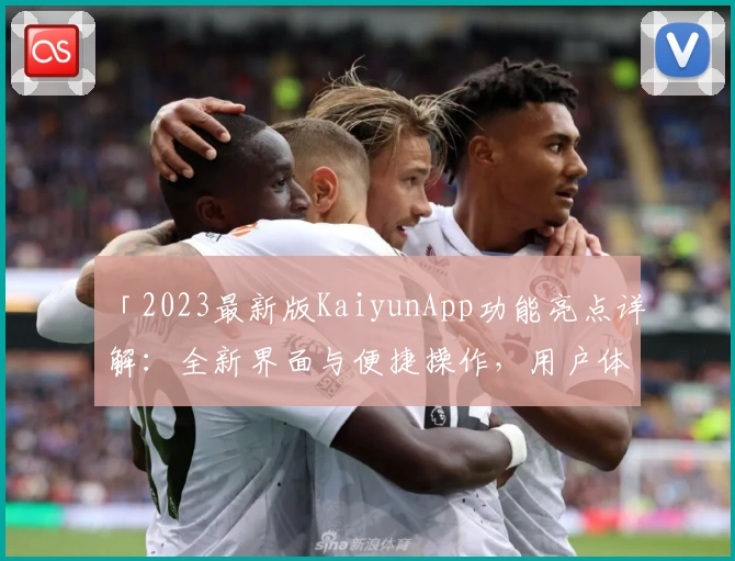 「2023最新版KaiyunApp功能亮点详解：全新界面与便捷操作，用户体验全面升级」