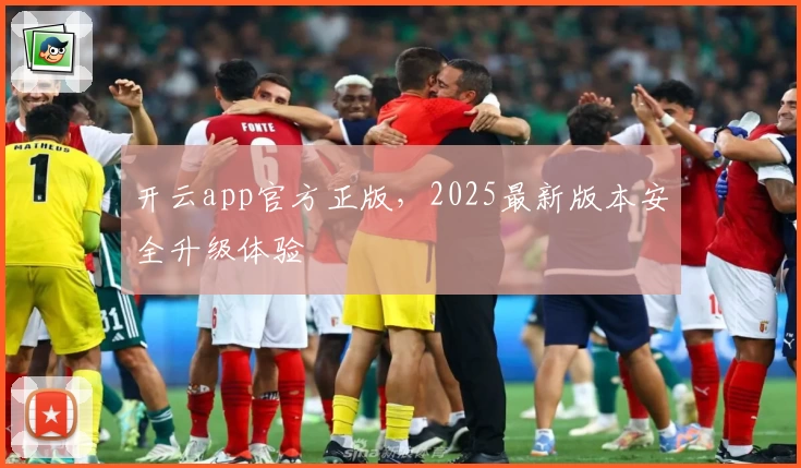 开云app官方正版，2025最新版本安全升级体验