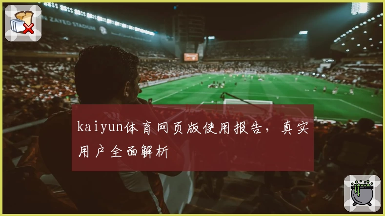 kaiyun体育网页版使用报告，真实用户全面解析