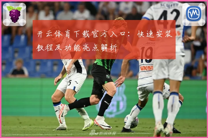 开云体育下载官方入口：快速安装教程及功能亮点解析
