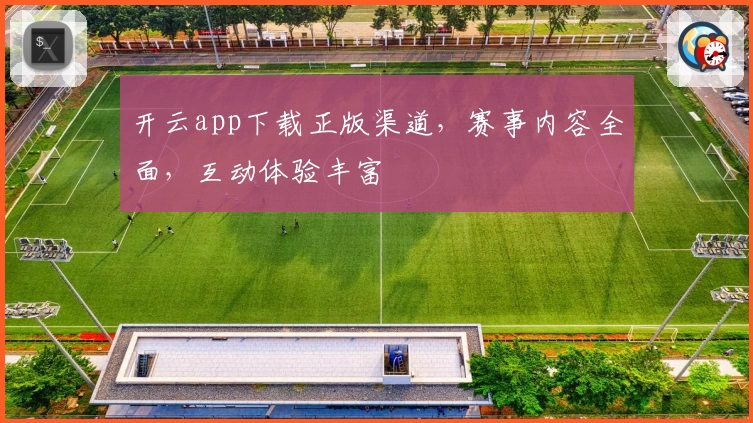 开云app下载正版渠道，赛事内容全面，互动体验丰富