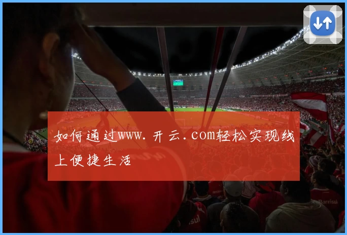 如何通过www.开云.com轻松实现线上便捷生活