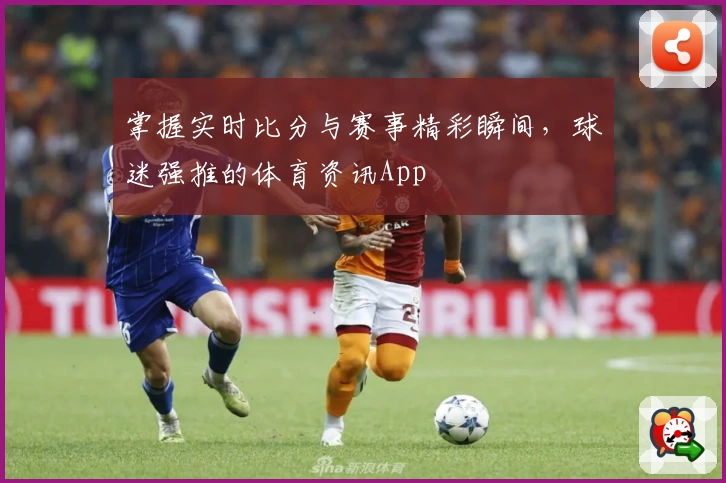 掌握实时比分与赛事精彩瞬间,球迷强推的体育资讯App