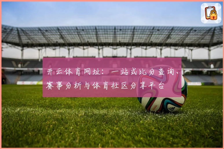 开云体育网址：一站式比分查询、赛事分析与体育社区分享平台