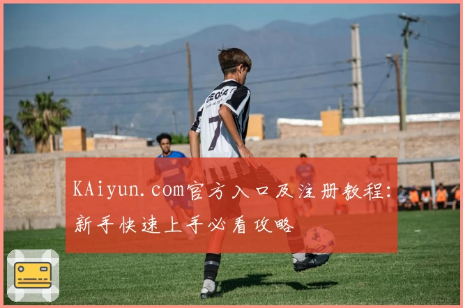 KAiyun.com官方入口及注册教程：新手快速上手必看攻略