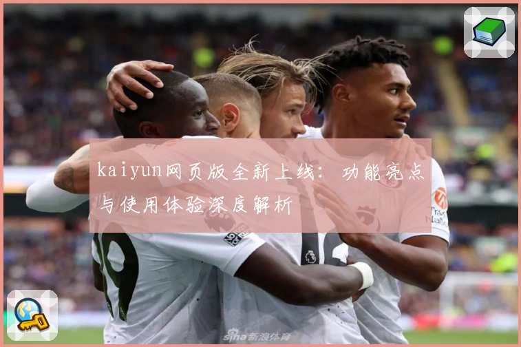 kaiyun网页版全新上线：功能亮点与使用体验深度解析