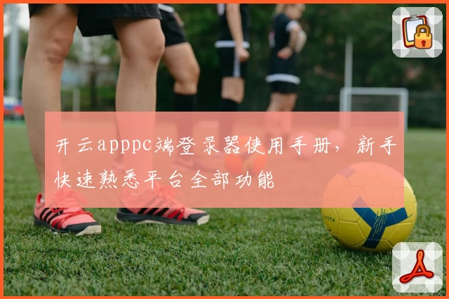 开云apppc端登录器使用手册，新手快速熟悉平台全部功能