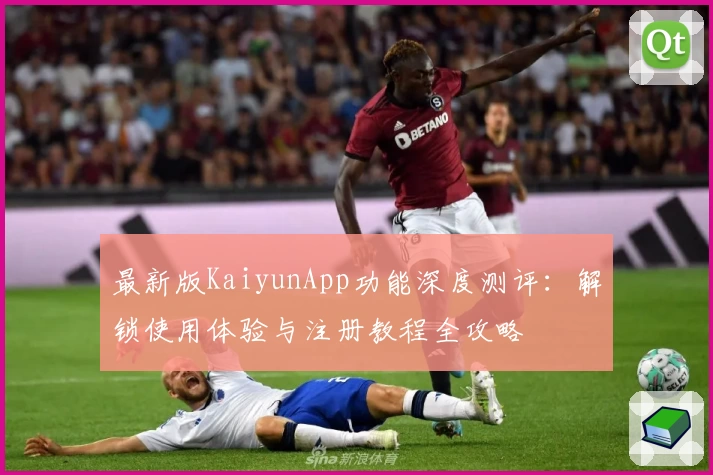 最新版KaiyunApp功能深度测评：解锁使用体验与注册教程全攻略