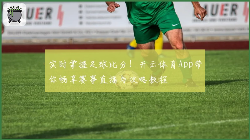 实时掌握足球比分!开云体育App带你畅享赛事直播与攻略教程