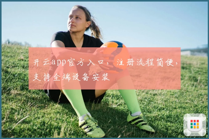 开云app官方入口，注册流程简便，支持全端设备安装