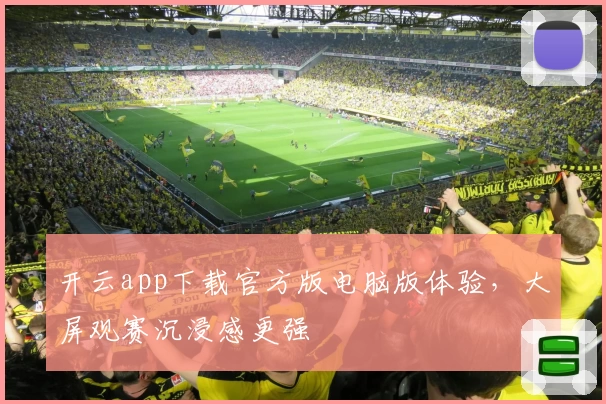 开云app下载官方版电脑版体验，大屏观赛沉浸感更强