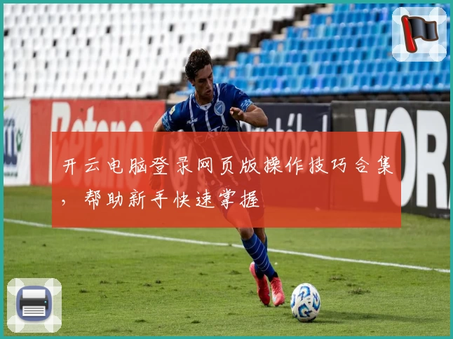 开云电脑登录网页版操作技巧合集，帮助新手快速掌握