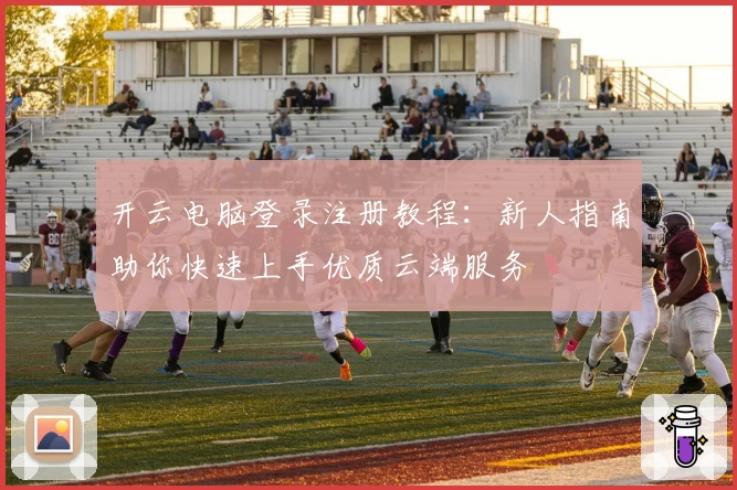 开云电脑登录注册教程：新人指南助你快速上手优质云端服务