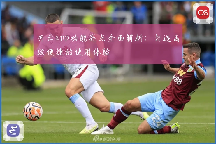 开云app功能亮点全面解析：打造高效便捷的使用体验