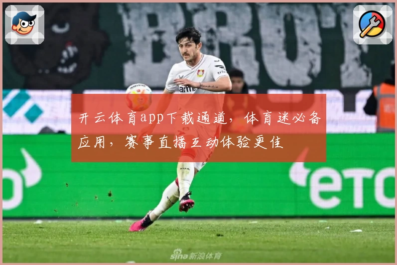 开云体育app下载通道，体育迷必备应用，赛事直播互动体验更佳
