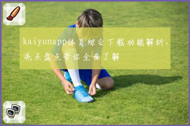 kaiyunapp体育综合下载功能解析，亮点盘点带你全面了解