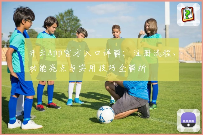 开云App官方入口详解：注册流程、功能亮点与实用技巧全解析