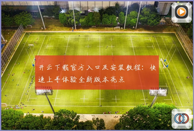 开云下载官方入口及安装教程：快速上手体验全新版本亮点