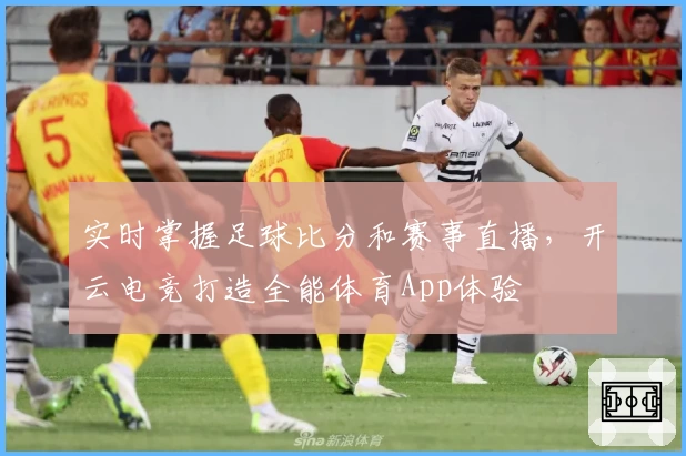 实时掌握足球比分和赛事直播，开云电竞打造全能体育App体验