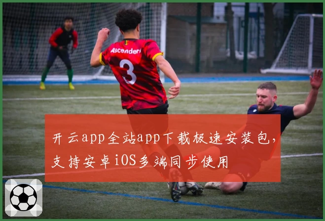 开云app全站app下载极速安装包，支持安卓iOS多端同步使用