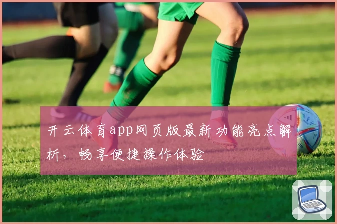 开云体育app网页版最新功能亮点解析，畅享便捷操作体验