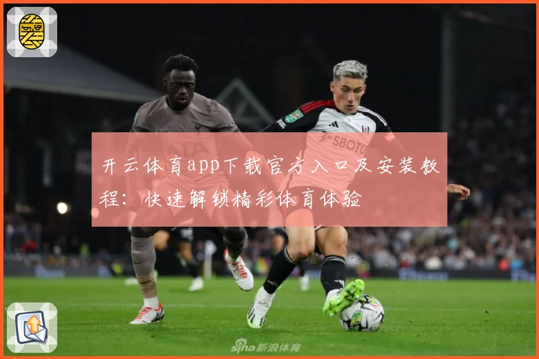 开云体育app下载官方入口及安装教程：快速解锁精彩体育体验