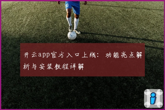 开云app官方入口上线：功能亮点解析与安装教程详解