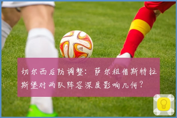 切尔西后防调整:萨尔租借斯特拉斯堡对两队阵容深度影响几何?
