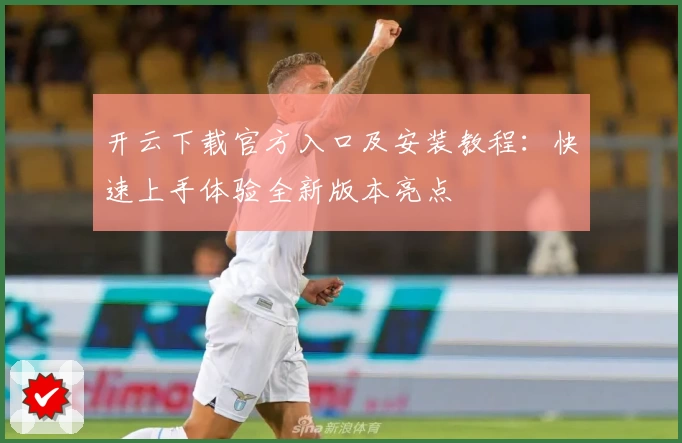 开云下载官方入口及安装教程：快速上手体验全新版本亮点